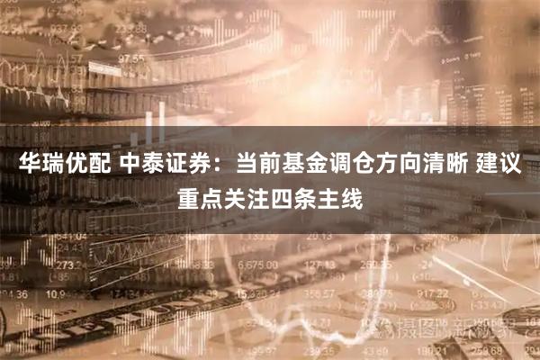 华瑞优配 中泰证券：当前基金调仓方向清晰 建议重点关注四条主线