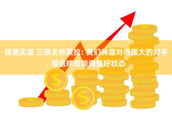 信通实盘 三镇主帅莫拉: 我们将面对很强大的对手, 相信球员能调整好状态