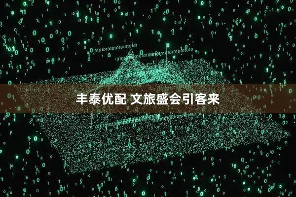 丰泰优配 文旅盛会引客来
