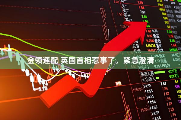 金领速配 英国首相惹事了，紧急澄清